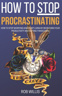 How to Stop Procrastinating : How to Stop Worrying and Start Living by Increasing Your Productivity and Getting Things Done: How to Stop Worrying and Start Living by Increasing Your Productivity and G : 1