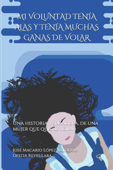 Mi Voluntad Tenia Alas Y Tenia Muchas Ganas de Volar : Una historia verdadera, de una mujer que quiere volar