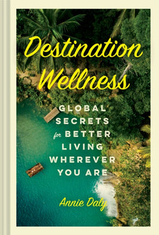 Destination Wellness : Global Secrets for Better Living Wherever You Are