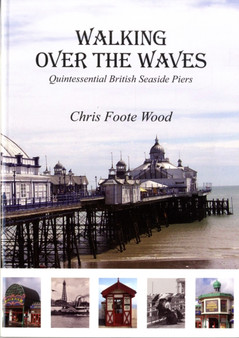 Walking Over the Waves : Quintessential British Seaside Piers