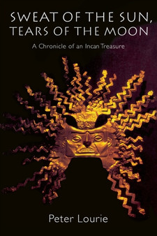 Sweat of the Sun, Tears of the Moon : A Chronicle of an Incan Treasure