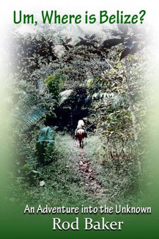 Um, Where is Belize? : A journey into the unknown