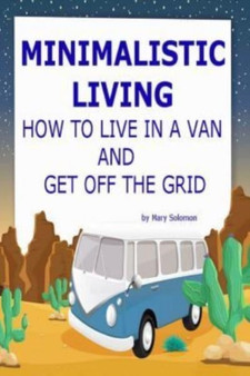 Minimalistic Living : How To Live In A Van And Get Off The Grid
