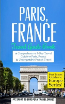 Paris : Paris, France: Travel Guide Book-A Comprehensive 5-Day Travel Guide to Paris, France  Unforgettable French Travel : 1