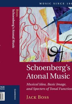 Schoenberg's Atonal Music : Musical Idea, Basic Image, and Specters of Tonal Function by Jack Boss - Paperback