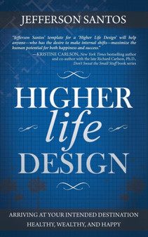 Higher Life Design : Arriving at Your Intended Destination Healthy, Wealthy, and Happy