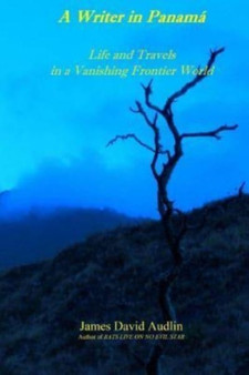 A Writer in Panama : Life and Travels in a Vanishing Frontier World