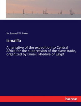 Ismailia : A narrative of the expedition to Central Africa for the suppression of the slave trade, organized by Ismail, khedive of Egypt