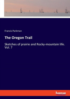 The Oregon Trail : Sketches of prairie and Rocky-mountain life. Vol. 7