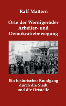 Orte der Wernigeroeder Arbeiter- und Demokratiebewegung : Ein historischer Rundgang durch die Stadt und die Ortsteile