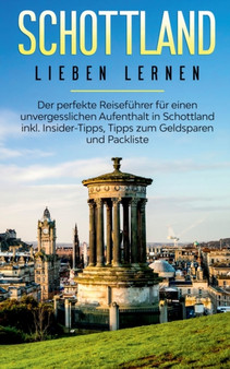Schottland lieben lernen : Der perfekte Reisefuhrer fur einen unvergesslichen Aufenthalt in Schottland inkl. Insider-Tipps, Tipps zum Geldsparen und Packliste Schottland lieben lernen : Der perfekte Reisefuhrer fur einen unvergesslichen Aufenthalt in Schottland inkl. Insider-Tipps, Tipps zum Geldsparen und Packliste