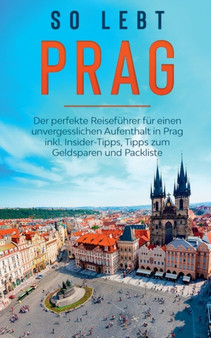 So lebt Prag : Der perfekte Reisefuhrer fur einen unvergesslichen Aufenthalt in Prag inkl. Insider-Tipps, Tipps zum Geldsparen und Packliste
