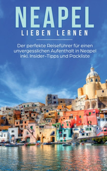 Neapel lieben lernen : Der perfekte Reisefuhrer fur einen unvergesslichen Aufenthalt in Neapel inkl. Insider-Tipps und Packliste