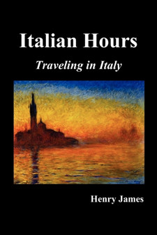 Italian Hours : Traveling in Italy with Henry James