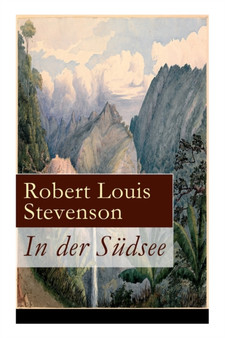 In der Sudsee : Ein klassisches Erlebnis- und Reisebuch (Erinnerungsbericht uber Stevensons drei Kreuzfahrten: Tahiti, Hawaii, Samoa und mehr)