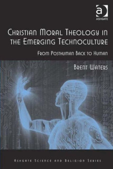 Christian Moral Theology in the Emerging Technoculture : From Posthuman Back to Human by Brent Waters - Hardback