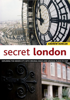 Secret London : Exploring the Hidden City, with Original Walks and Unusual Places to Visit