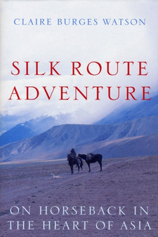 Silk Route Adventure : On Horseback in the Heart of Asia