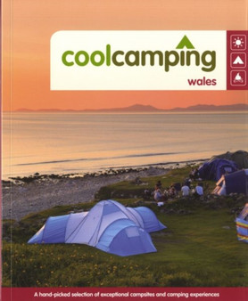 Cool Camping Wales : A Hand-picked Selection of Exceptional Campsites and Camping Experiences