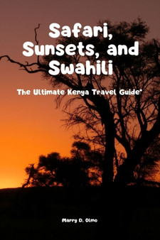 Safari, Sunsets and Swahili : The Ultimate Kenya Travel Guide