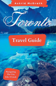 Toronto Travel Guide : Navigating The City Like A Local.