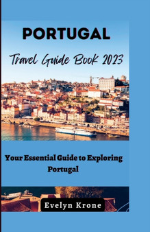 Portugal Travel Guide Book 2023 : Your Essential Guide to Exploring Portugal