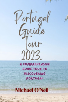 Portugal Guide Tour 2023. : A Comprehensive Guide Tour to Discovering Portugal