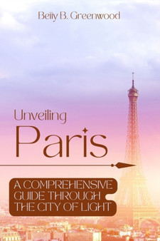 Unveiling Paris : A Comprehensive Guide Through The City Of Light
