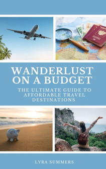 Wanderlust on a Budget : The Ultimate Guide to Affordable Travel Destinations