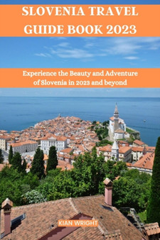 Slovenia Travel Guide Book 2023 : Experience the Beauty and Adventure of Slovenia in 2023 and beyond
