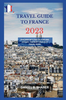 travel guide to france 2023 : Dive Deep into the Culture and History, the Must-Have 2023 Travel Guide