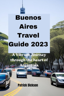 Buenos Aires Travel Guide 2023 : A vibrant journey through the heart of Argentina's Capital