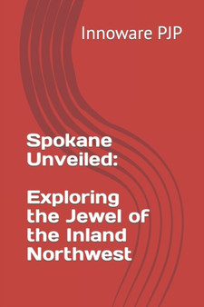 Spokane Unveiled : Exploring the Jewel of the Inland Northwest