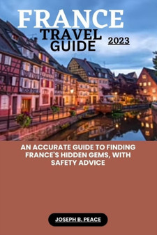 France Travel Guide 2023 : An accurate guide to finding France's hidden gems, with safety advice