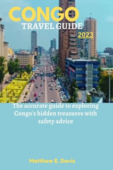 Congo Travel Guide 2023 : The accurate guide to exploring Congo's hidden treasures with safety advice