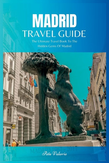 Madrid Travel Guide 2024 : The Ultimate Travel Book To The Hidden Gems Of Madrid Of Spain