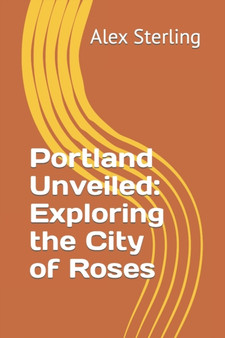 Portland Unveiled : Exploring the City of Roses