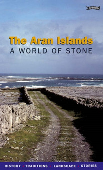 The Aran Islands : A World of Stone. History, Traditions, Landscape, Stories