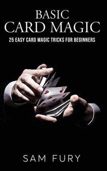 Basic Card Magic : 25 Easy Card Magic Tricks for Beginners by Sam Fury - Hardback