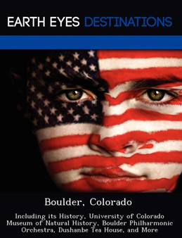 Boulder, Colorado : Including Its History, University of Colorado Museum of Natural History, Boulder Philharmonic Orchestra, Dushanbe Tea House, and More