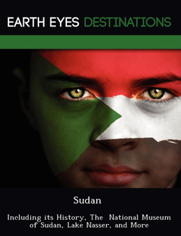 Sudan : Including Its History, the National Museum of Sudan, Lake Nasser, and More