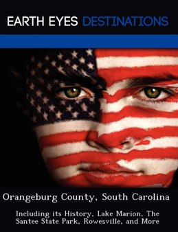 Orangeburg County, South Carolina : Including Its History, Lake Marion, the Santee State Park, Rowesville, and More
