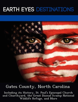Gates County, North Carolina : Including Its History, St. Paul's Episcopal Church and Churchyard, the Great Dismal Swamp National Wildlife Refuge, and More