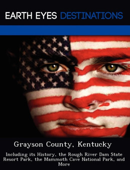 Grayson County, Kentucky : Including Its History, the Rough River Dam State Resort Park, the Mammoth Cave National Park, and More