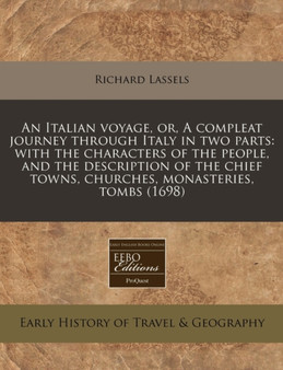 An Italian Voyage, Or, a Compleat Journey Through Italy in Two Parts : With the Characters of the People, and the Description of the Chief Towns, Churches, Monasteries, Tombs (1698)