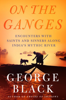 On the Ganges : Encounters with Saints and Sinners on India's Mythic River