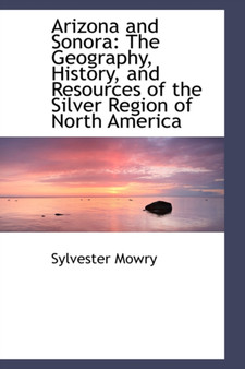 Arizona and Sonora : The Geography, History, and Resources of the Silver Region of North America