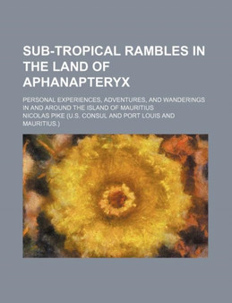 Sub-Tropical Rambles in the Land of Aphanapteryx; Personal Experiences, Adventures, and Wanderings in and Around the Island of Mauritius