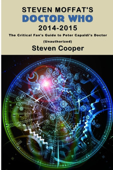 Steven Moffat's Doctor Who 2014-2015 : The Critical Fan's Guide to Peter Capaldi's Doctor (Unauthorized) by Steven Cooper - Paperback