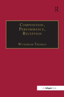 Composition, Performance, Reception : Studies in the Creative Process in Music by Wyndham Thomas - Hardback